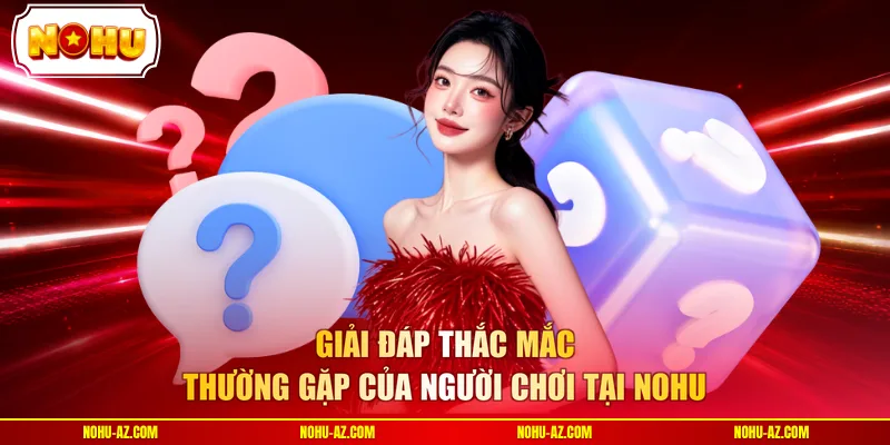 Giải đáp thắc mắc thường gặp của người chơi tại NOHU 